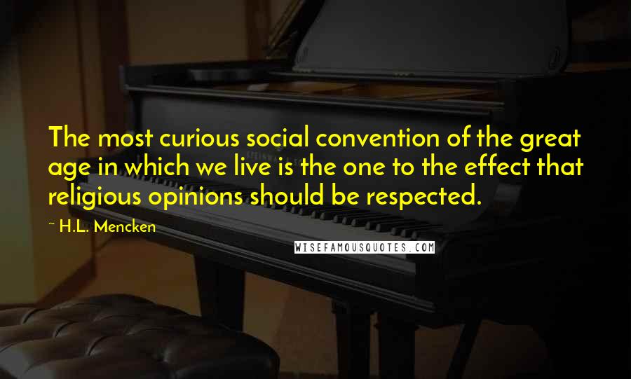 H.L. Mencken Quotes: The most curious social convention of the great age in which we live is the one to the effect that religious opinions should be respected.