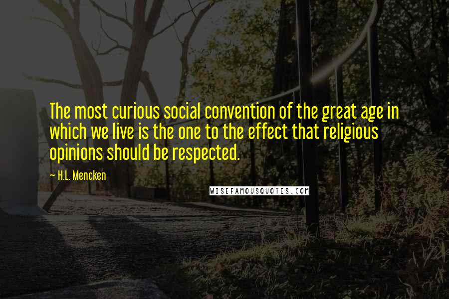 H.L. Mencken Quotes: The most curious social convention of the great age in which we live is the one to the effect that religious opinions should be respected.