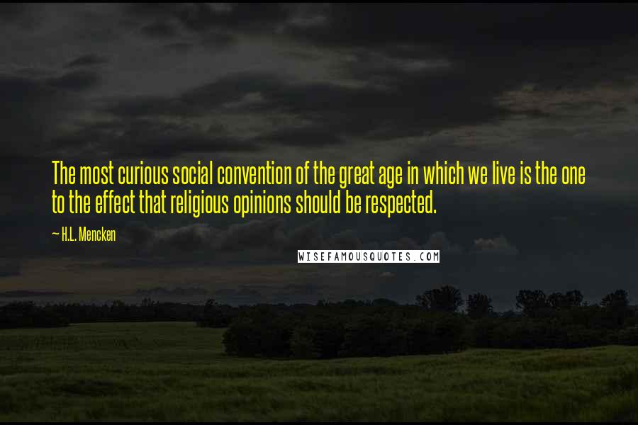 H.L. Mencken Quotes: The most curious social convention of the great age in which we live is the one to the effect that religious opinions should be respected.