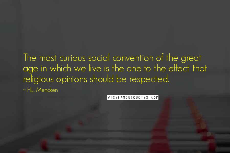 H.L. Mencken Quotes: The most curious social convention of the great age in which we live is the one to the effect that religious opinions should be respected.