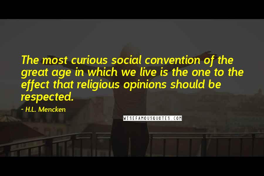 H.L. Mencken Quotes: The most curious social convention of the great age in which we live is the one to the effect that religious opinions should be respected.