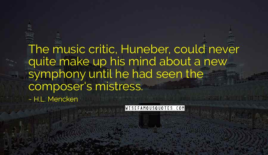 H.L. Mencken Quotes: The music critic, Huneber, could never quite make up his mind about a new symphony until he had seen the composer's mistress.