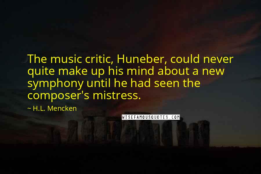 H.L. Mencken Quotes: The music critic, Huneber, could never quite make up his mind about a new symphony until he had seen the composer's mistress.