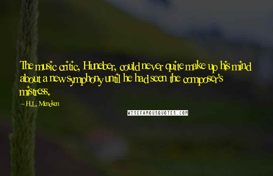 H.L. Mencken Quotes: The music critic, Huneber, could never quite make up his mind about a new symphony until he had seen the composer's mistress.