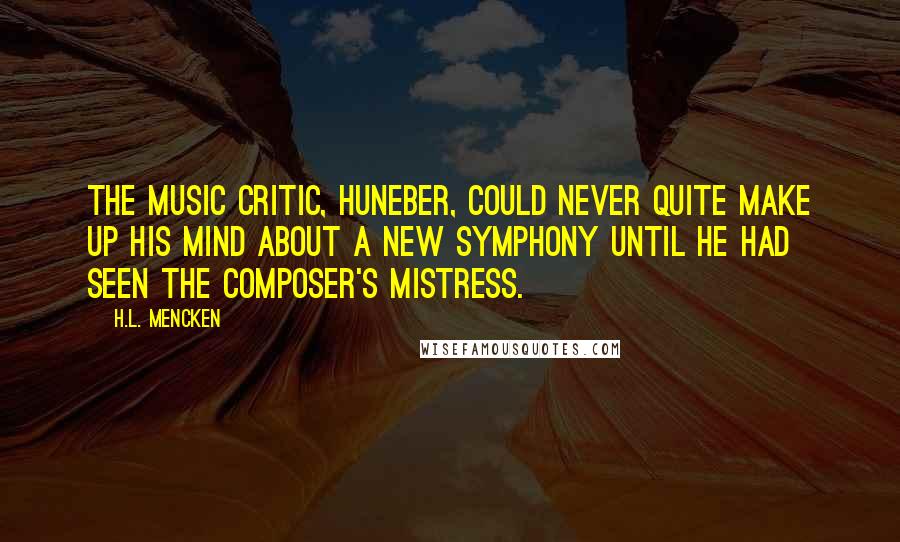 H.L. Mencken Quotes: The music critic, Huneber, could never quite make up his mind about a new symphony until he had seen the composer's mistress.