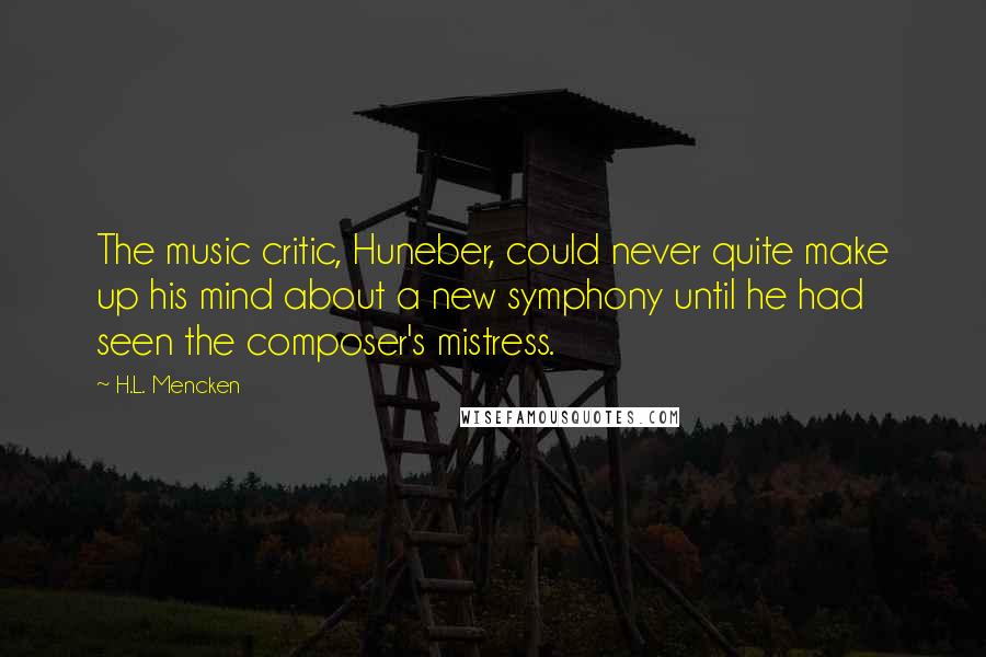 H.L. Mencken Quotes: The music critic, Huneber, could never quite make up his mind about a new symphony until he had seen the composer's mistress.