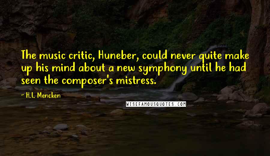 H.L. Mencken Quotes: The music critic, Huneber, could never quite make up his mind about a new symphony until he had seen the composer's mistress.