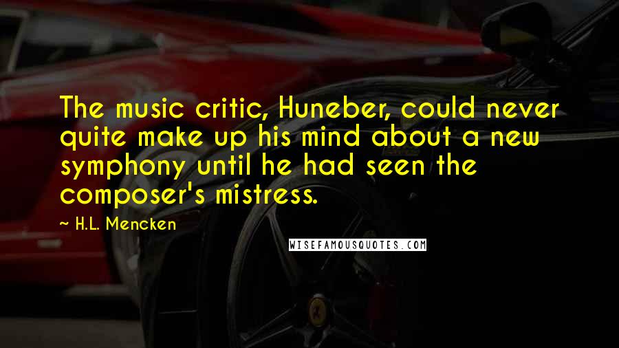 H.L. Mencken Quotes: The music critic, Huneber, could never quite make up his mind about a new symphony until he had seen the composer's mistress.