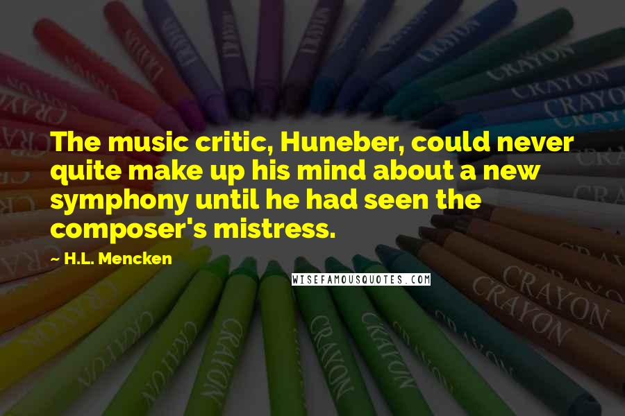 H.L. Mencken Quotes: The music critic, Huneber, could never quite make up his mind about a new symphony until he had seen the composer's mistress.