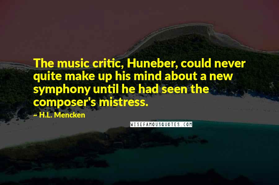 H.L. Mencken Quotes: The music critic, Huneber, could never quite make up his mind about a new symphony until he had seen the composer's mistress.