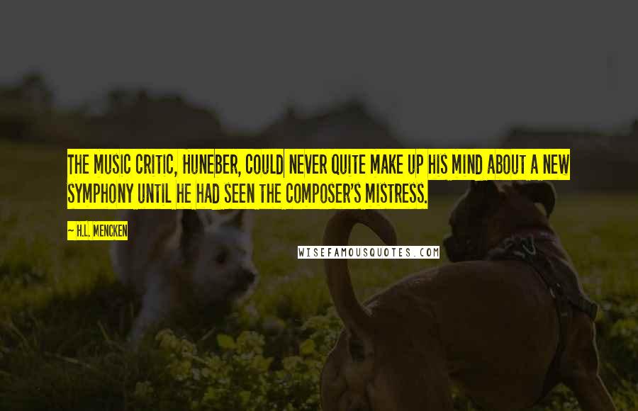 H.L. Mencken Quotes: The music critic, Huneber, could never quite make up his mind about a new symphony until he had seen the composer's mistress.