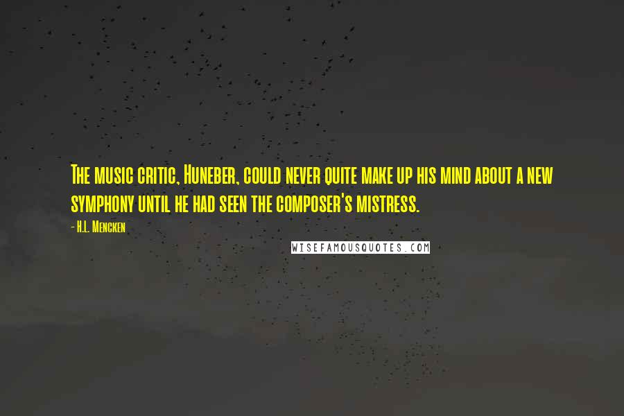 H.L. Mencken Quotes: The music critic, Huneber, could never quite make up his mind about a new symphony until he had seen the composer's mistress.