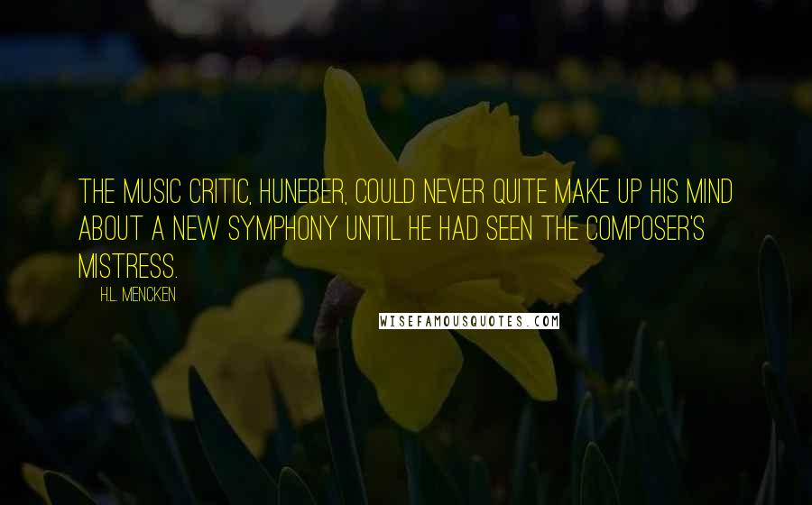 H.L. Mencken Quotes: The music critic, Huneber, could never quite make up his mind about a new symphony until he had seen the composer's mistress.