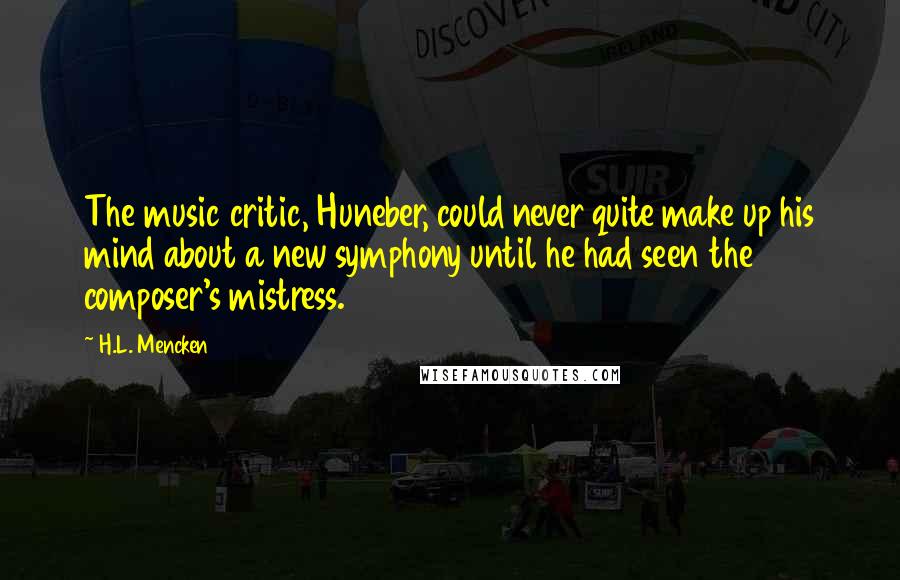 H.L. Mencken Quotes: The music critic, Huneber, could never quite make up his mind about a new symphony until he had seen the composer's mistress.