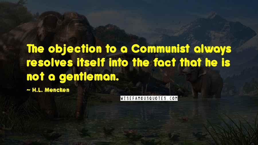 H.L. Mencken Quotes: The objection to a Communist always resolves itself into the fact that he is not a gentleman.