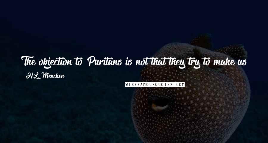 H.L. Mencken Quotes: The objection to Puritans is not that they try to make us think as they do, but that they try to make us do as they think.