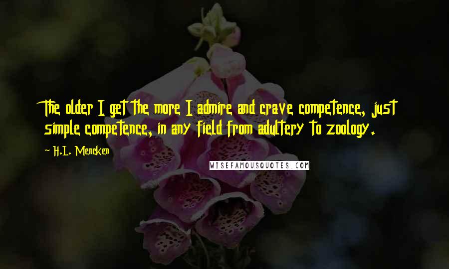 H.L. Mencken Quotes: The older I get the more I admire and crave competence, just simple competence, in any field from adultery to zoology.