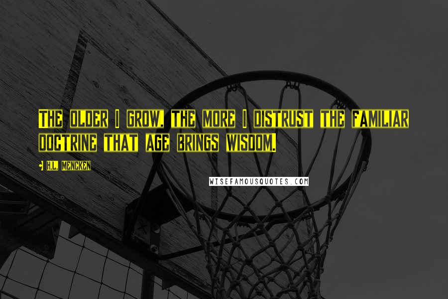 H.L. Mencken Quotes: The older I grow, the more I distrust the familiar doctrine that age brings wisdom.