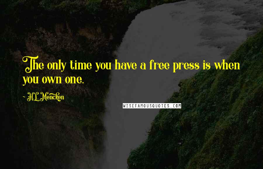 H.L. Mencken Quotes: The only time you have a free press is when you own one.