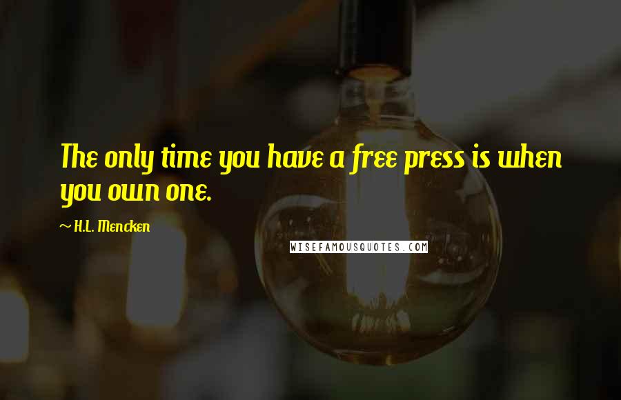 H.L. Mencken Quotes: The only time you have a free press is when you own one.