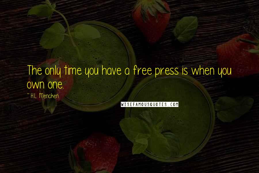 H.L. Mencken Quotes: The only time you have a free press is when you own one.