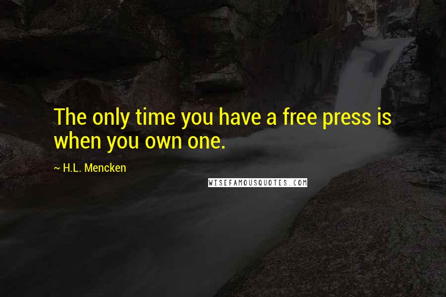 H.L. Mencken Quotes: The only time you have a free press is when you own one.