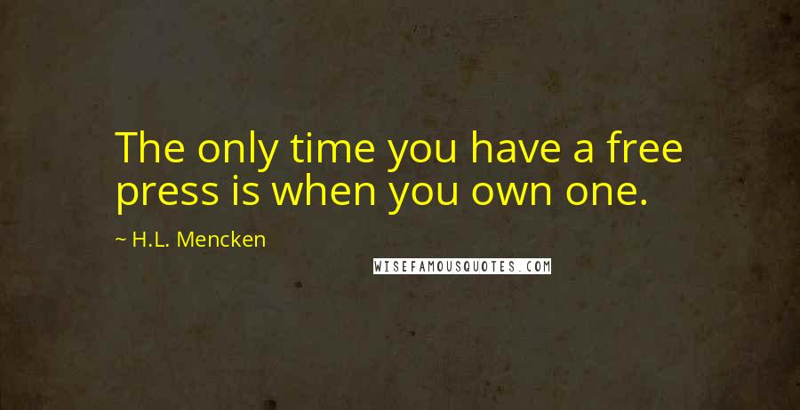 H.L. Mencken Quotes: The only time you have a free press is when you own one.