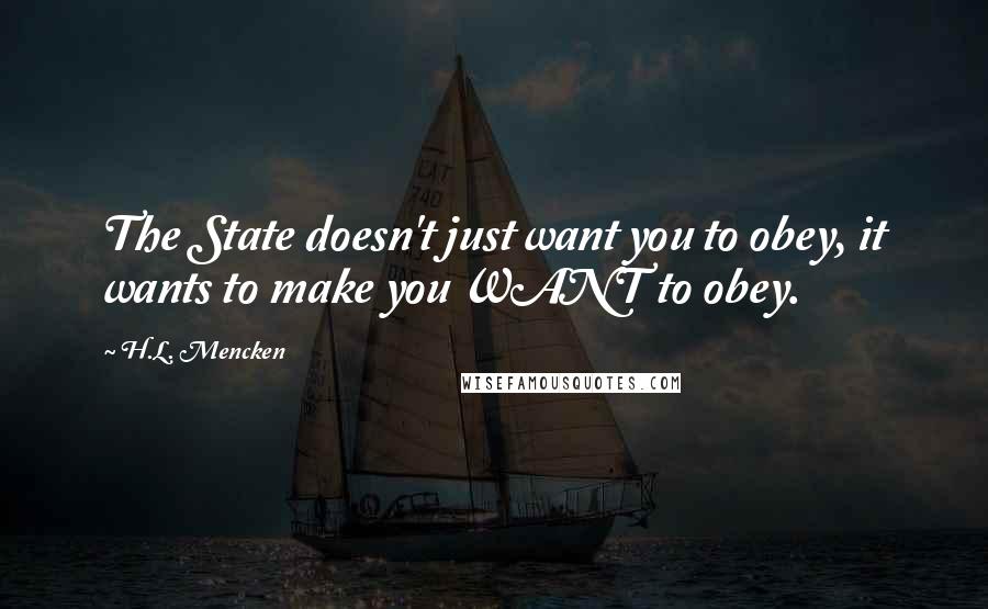 H.L. Mencken Quotes: The State doesn't just want you to obey, it wants to make you WANT to obey.