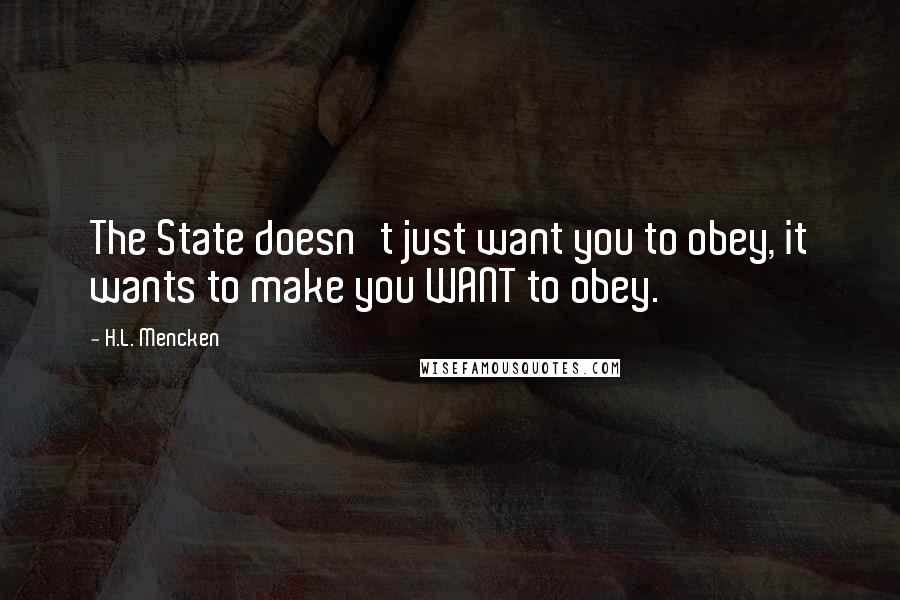 H.L. Mencken Quotes: The State doesn't just want you to obey, it wants to make you WANT to obey.