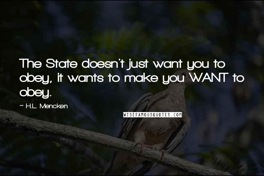 H.L. Mencken Quotes: The State doesn't just want you to obey, it wants to make you WANT to obey.