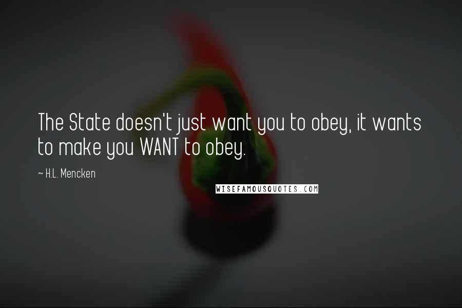 H.L. Mencken Quotes: The State doesn't just want you to obey, it wants to make you WANT to obey.