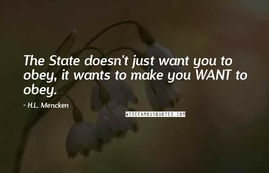 H.L. Mencken Quotes: The State doesn't just want you to obey, it wants to make you WANT to obey.