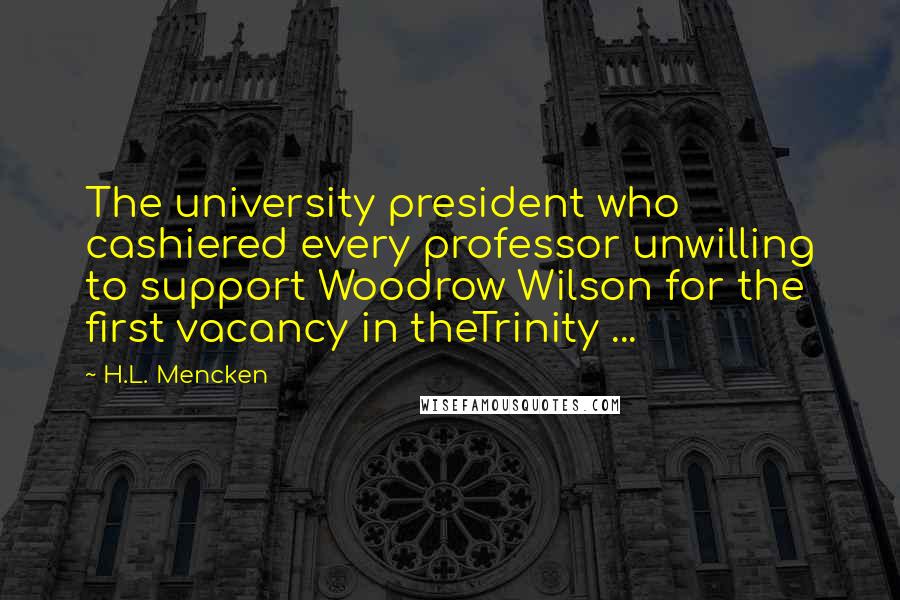 H.L. Mencken Quotes: The university president who cashiered every professor unwilling to support Woodrow Wilson for the first vacancy in theTrinity ...
