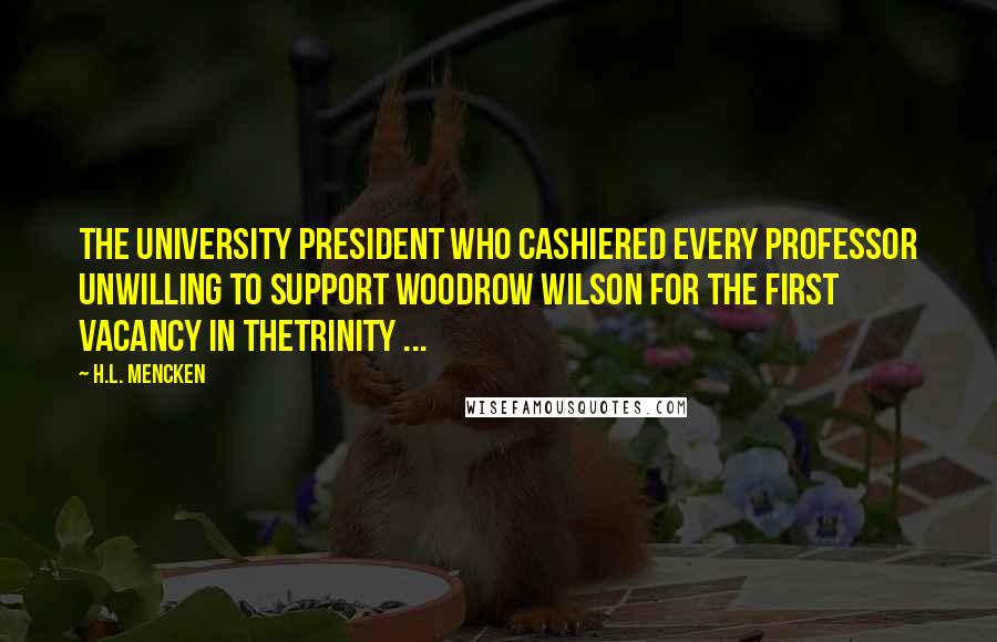 H.L. Mencken Quotes: The university president who cashiered every professor unwilling to support Woodrow Wilson for the first vacancy in theTrinity ...