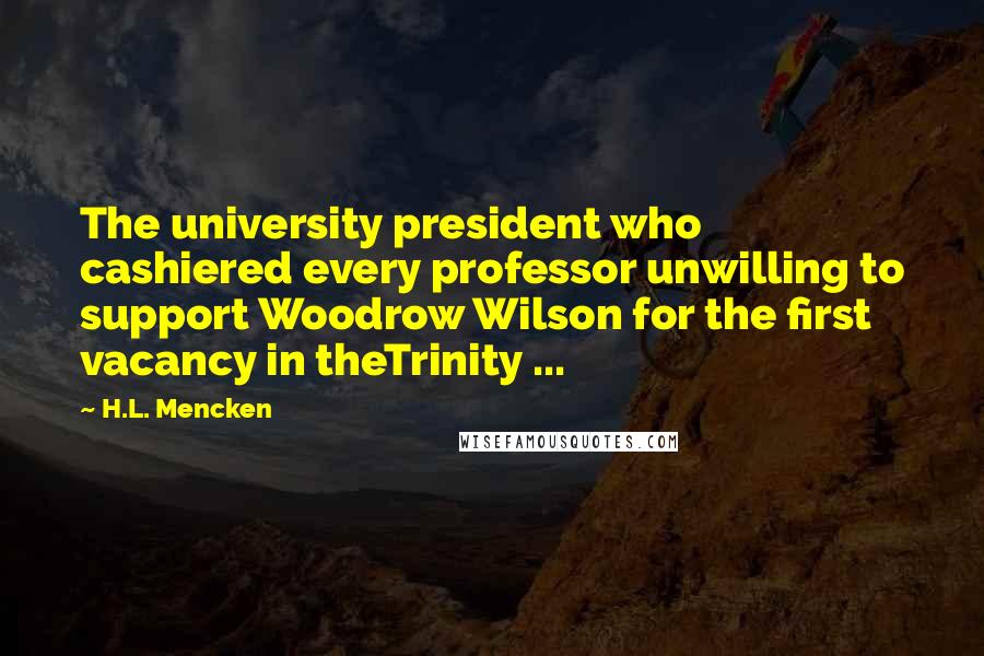 H.L. Mencken Quotes: The university president who cashiered every professor unwilling to support Woodrow Wilson for the first vacancy in theTrinity ...