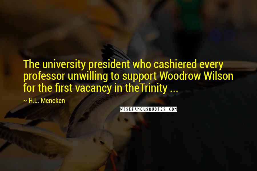 H.L. Mencken Quotes: The university president who cashiered every professor unwilling to support Woodrow Wilson for the first vacancy in theTrinity ...