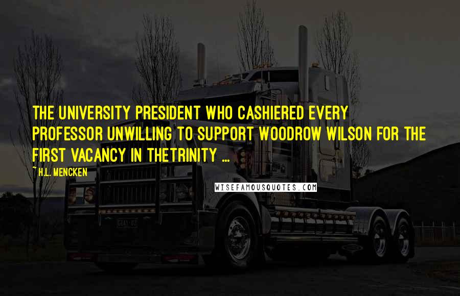 H.L. Mencken Quotes: The university president who cashiered every professor unwilling to support Woodrow Wilson for the first vacancy in theTrinity ...