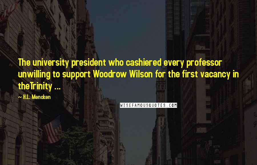 H.L. Mencken Quotes: The university president who cashiered every professor unwilling to support Woodrow Wilson for the first vacancy in theTrinity ...