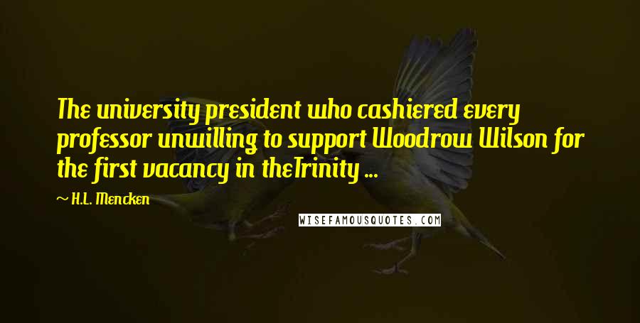 H.L. Mencken Quotes: The university president who cashiered every professor unwilling to support Woodrow Wilson for the first vacancy in theTrinity ...
