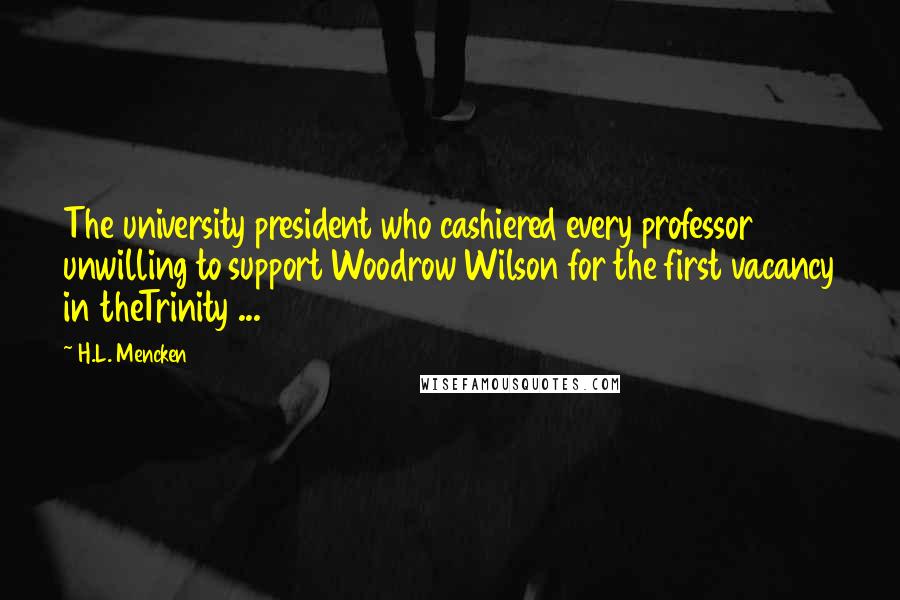 H.L. Mencken Quotes: The university president who cashiered every professor unwilling to support Woodrow Wilson for the first vacancy in theTrinity ...