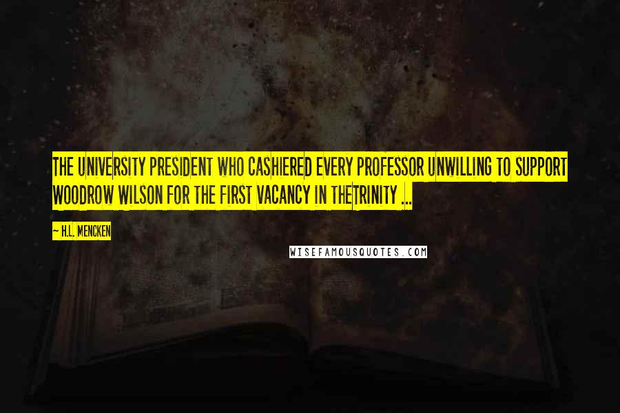 H.L. Mencken Quotes: The university president who cashiered every professor unwilling to support Woodrow Wilson for the first vacancy in theTrinity ...