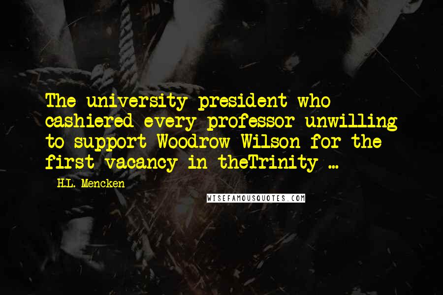 H.L. Mencken Quotes: The university president who cashiered every professor unwilling to support Woodrow Wilson for the first vacancy in theTrinity ...