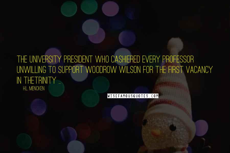 H.L. Mencken Quotes: The university president who cashiered every professor unwilling to support Woodrow Wilson for the first vacancy in theTrinity ...