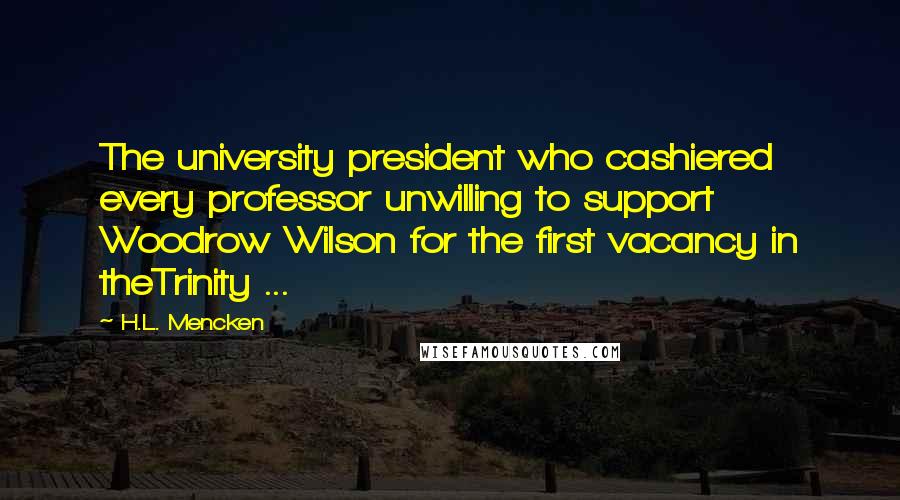 H.L. Mencken Quotes: The university president who cashiered every professor unwilling to support Woodrow Wilson for the first vacancy in theTrinity ...