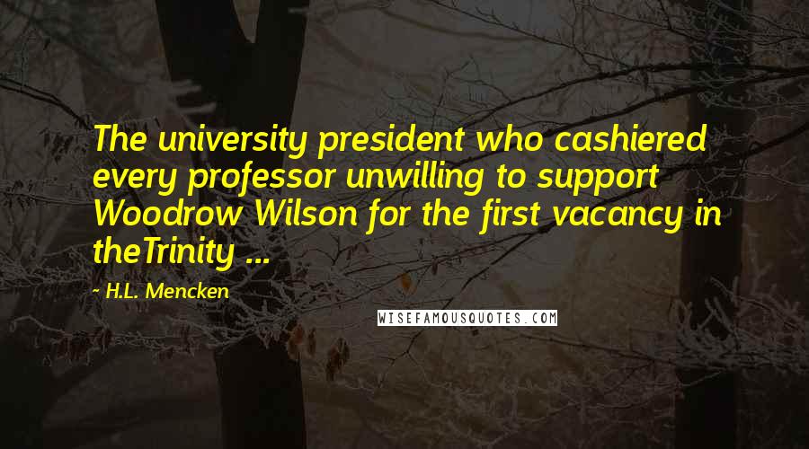 H.L. Mencken Quotes: The university president who cashiered every professor unwilling to support Woodrow Wilson for the first vacancy in theTrinity ...