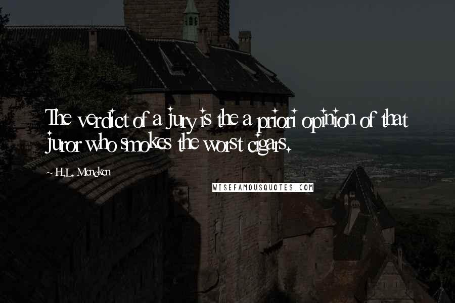H.L. Mencken Quotes: The verdict of a jury is the a priori opinion of that juror who smokes the worst cigars.