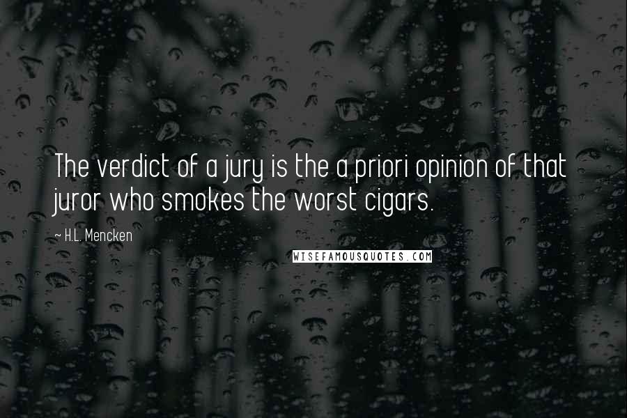 H.L. Mencken Quotes: The verdict of a jury is the a priori opinion of that juror who smokes the worst cigars.
