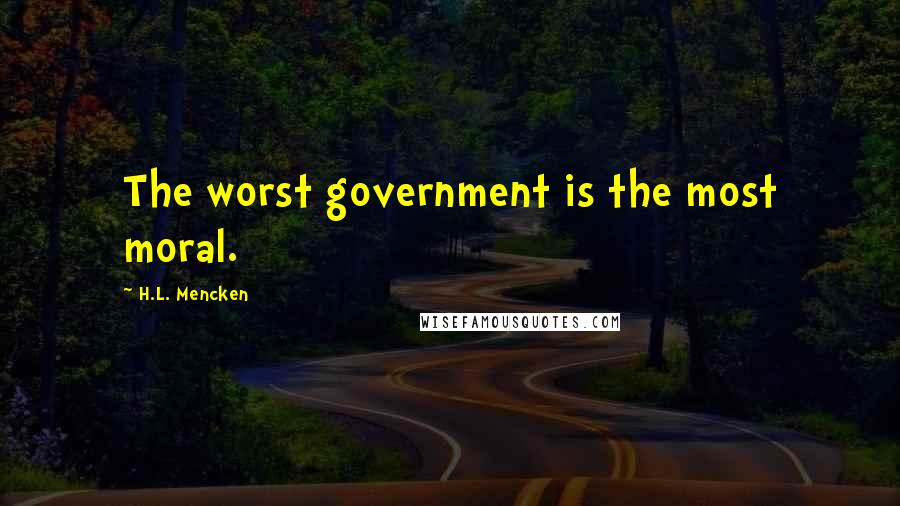 H.L. Mencken Quotes: The worst government is the most moral.