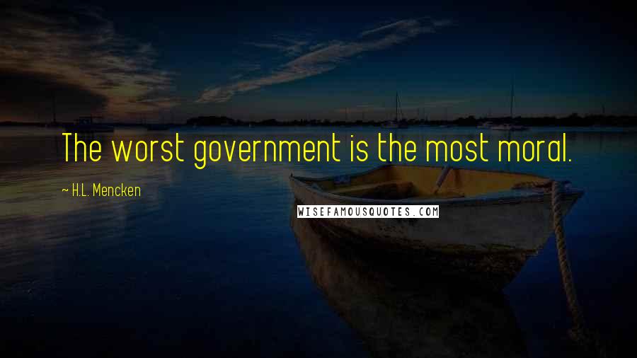 H.L. Mencken Quotes: The worst government is the most moral.