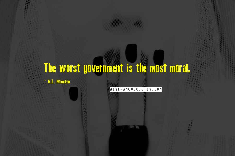 H.L. Mencken Quotes: The worst government is the most moral.